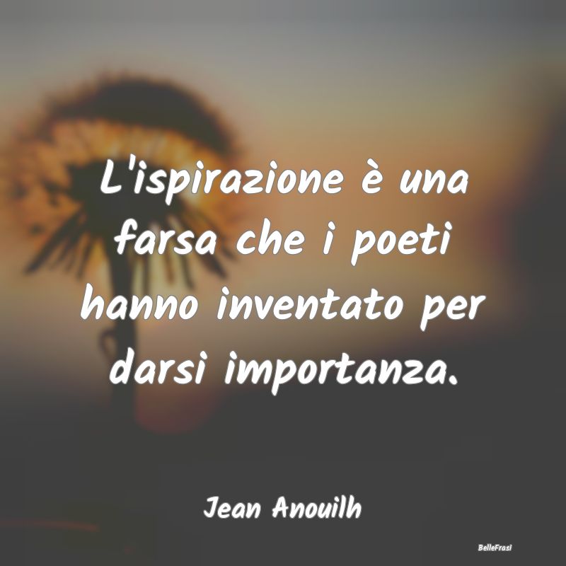 Frasi sull'Astuzia - L'ispirazione è una farsa che i poeti hanno inven...