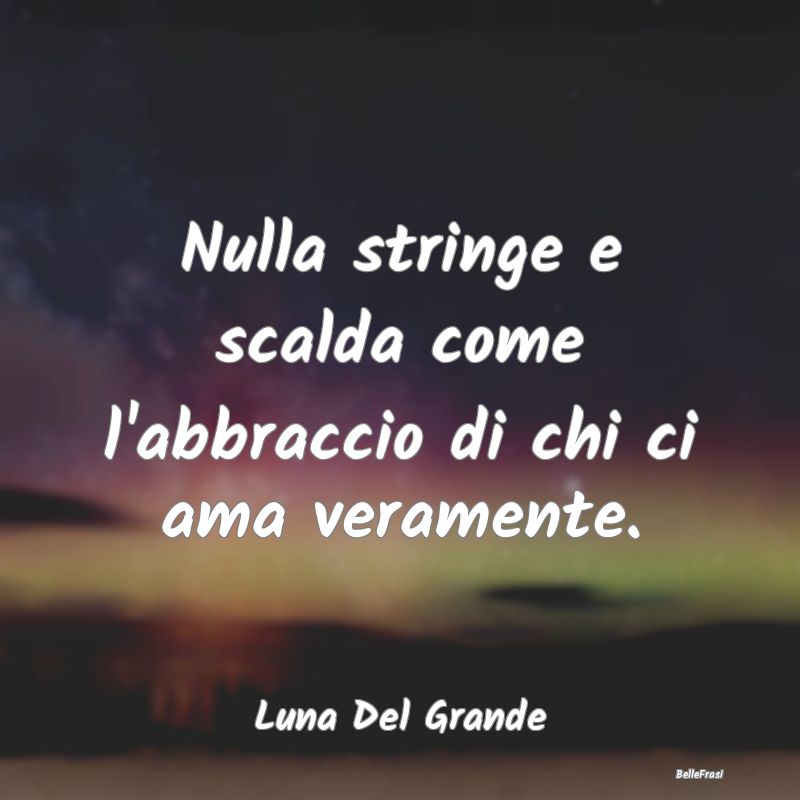 Frasi sugli Abbracci - Nulla stringe e scalda come l'abbraccio di chi ci ...