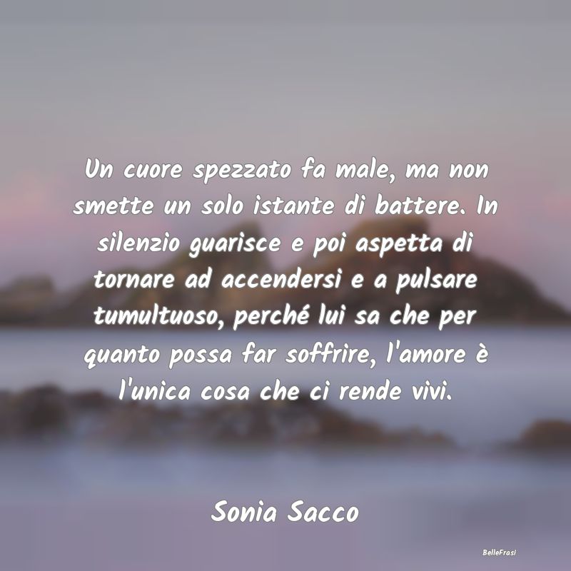 Un cuore spezzato fa male, ma non smette un solo i...