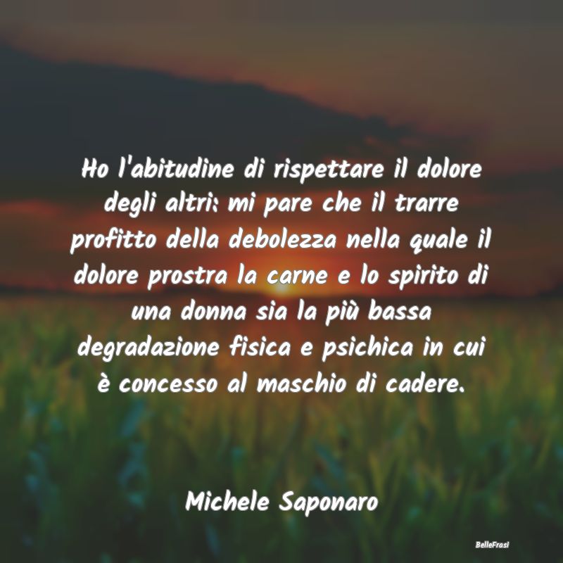 Frasi Abitudine - Ho l'abitudine di rispettare il dolore degli altri...