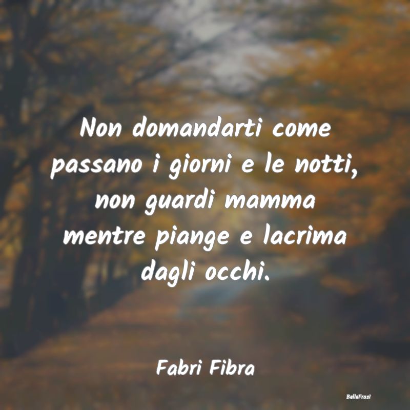 Frasi sulla Tristezza - Non domandarti come passano i giorni e le notti, n...