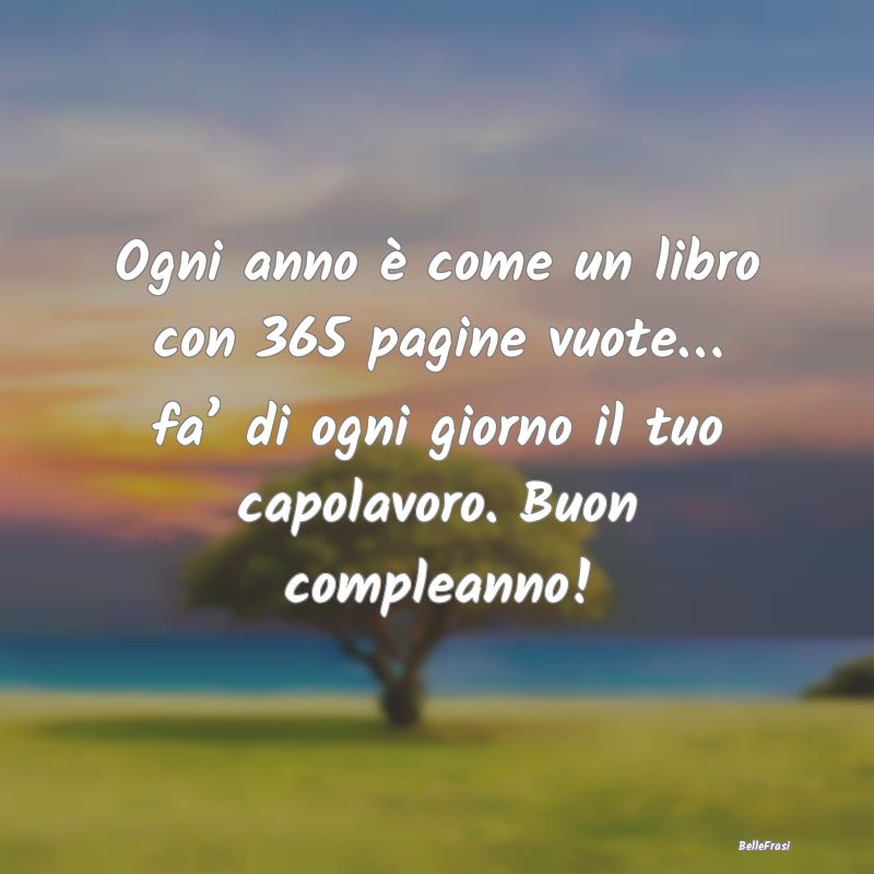 Frasi di Compleanno - Ogni anno è come un libro con 365 pagine vuote…...