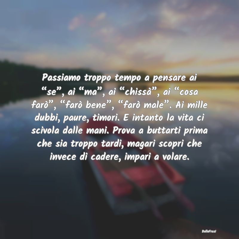 Frasi Stimolanti - Passiamo troppo tempo a pensare ai “se”, ai ...