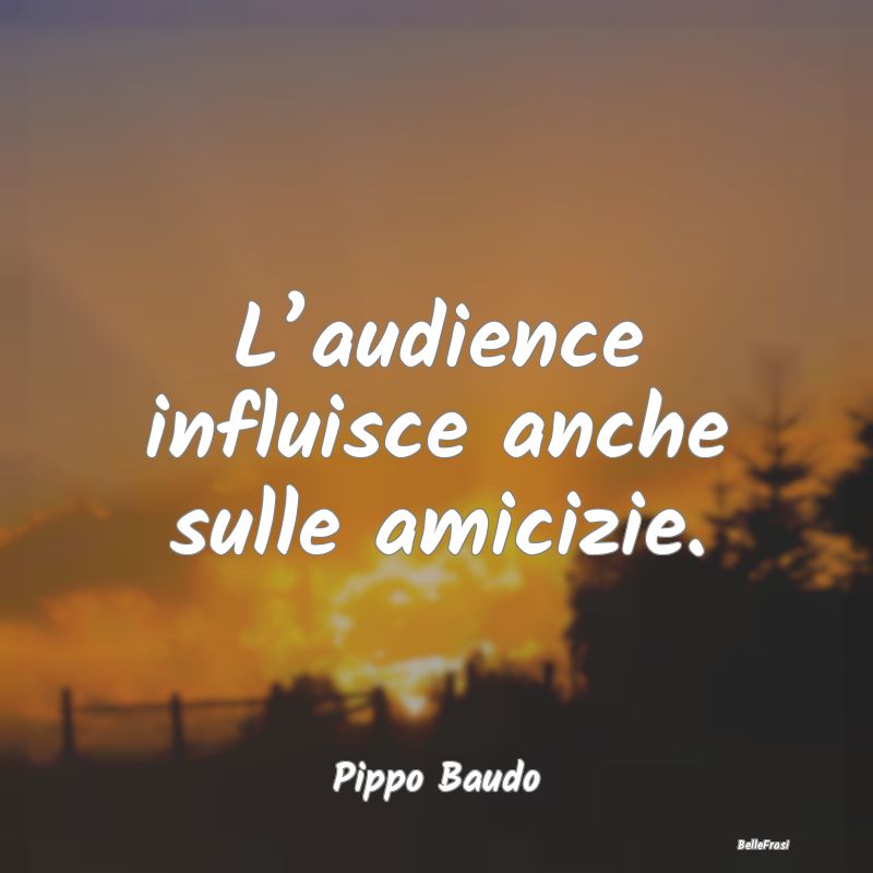 L’audience influisce anche sulle amicizie....