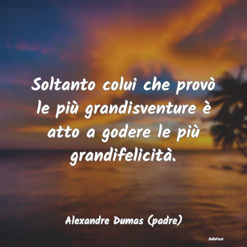 Frasi sulle Disgrazie - Soltanto colui che provò le più grandisventure ...