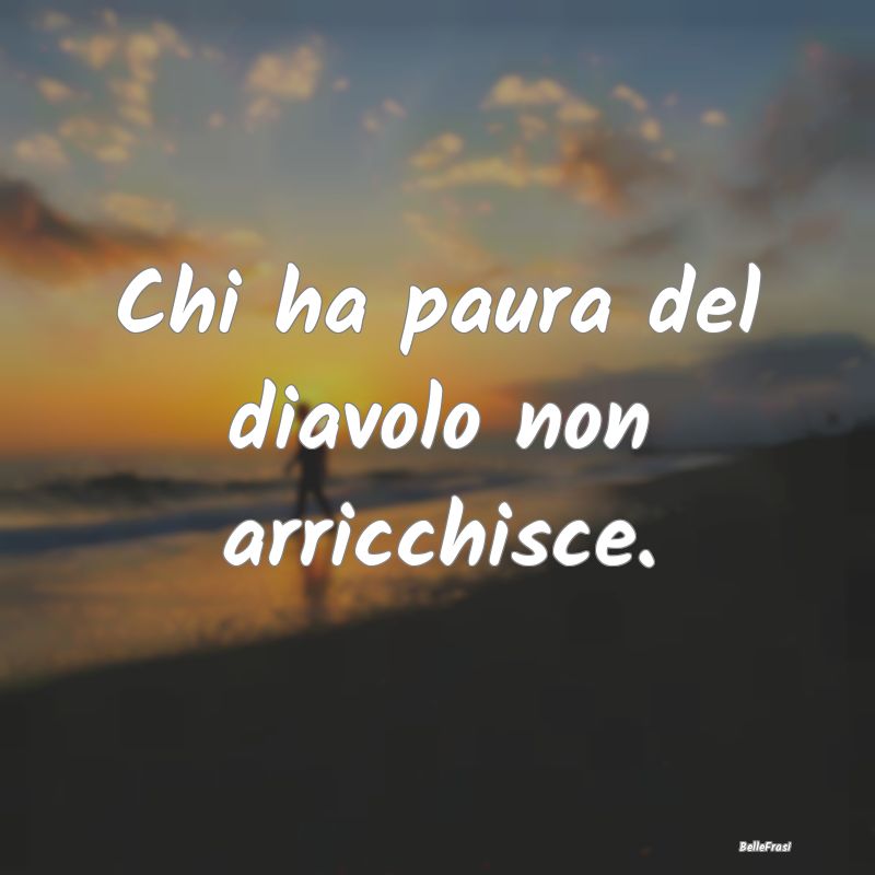 Frasi Prudenza - Chi ha paura del diavolo non arricchisce....