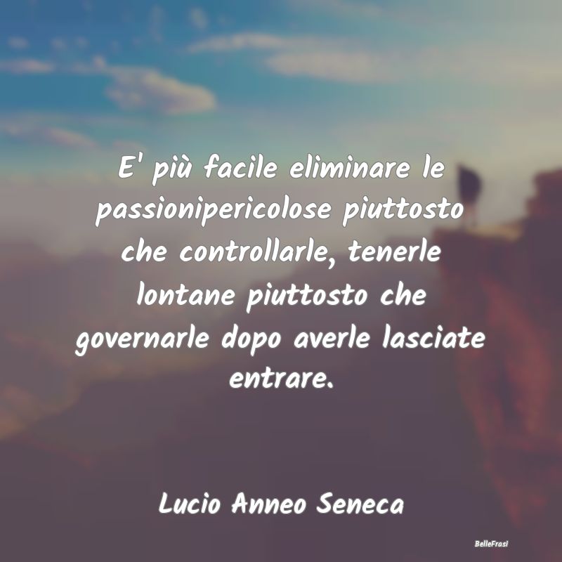 Frasi sull'Autocontrollo - E' più facile eliminare le passionipericolose piu...