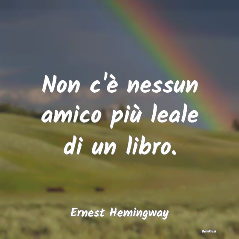 Frasi sulla Lealtà - Non c'è nessun amico più leale di un libro....