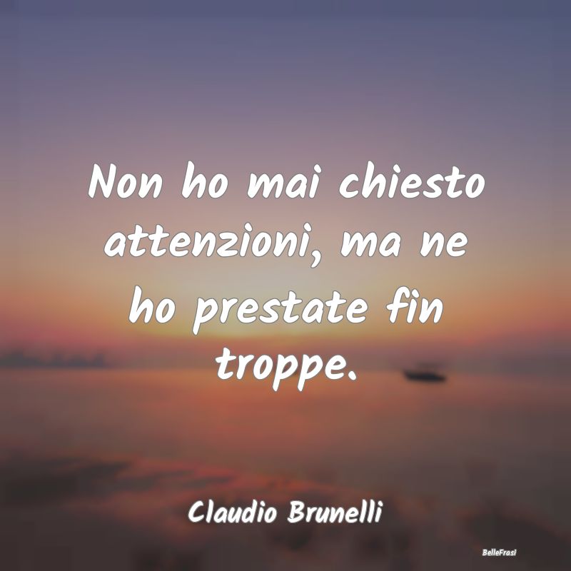 Frasi sulla Tristezza - Non ho mai chiesto attenzioni, ma ne ho prestate f...