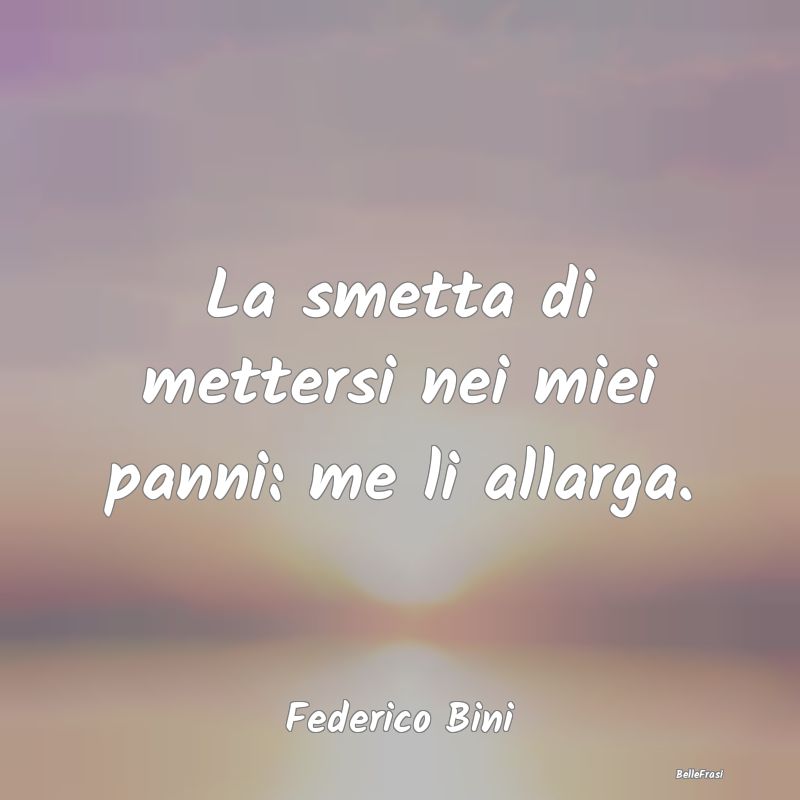 Frasi sull’empatia - La smetta di mettersi nei miei panni: me li allarg...