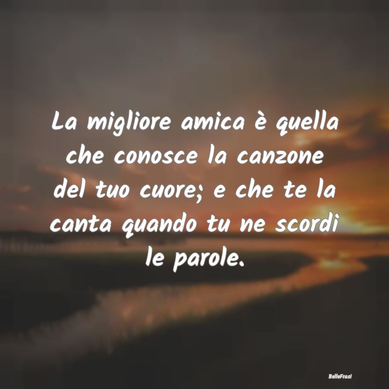 Frasi per la Migliore Amica - La migliore amica è quella che conosce la canzone...