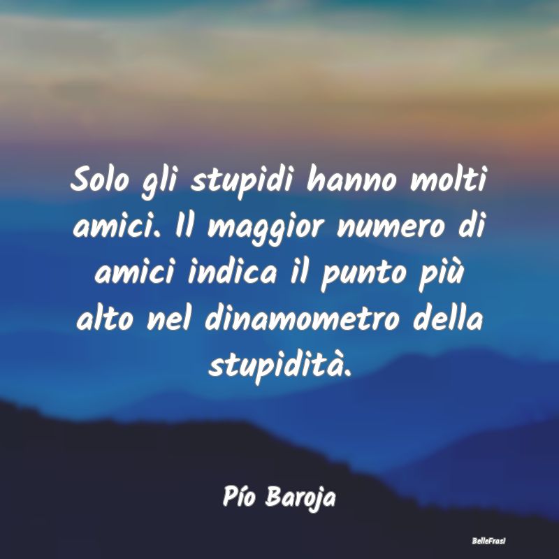 Frasi sulla Stupidità - Solo gli stupidi hanno molti amici. Il maggior num...