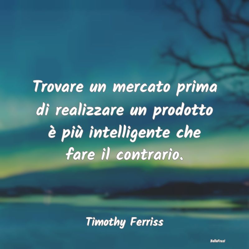 Frasi Stimolanti - Trovare un mercato prima di realizzare un prodotto...