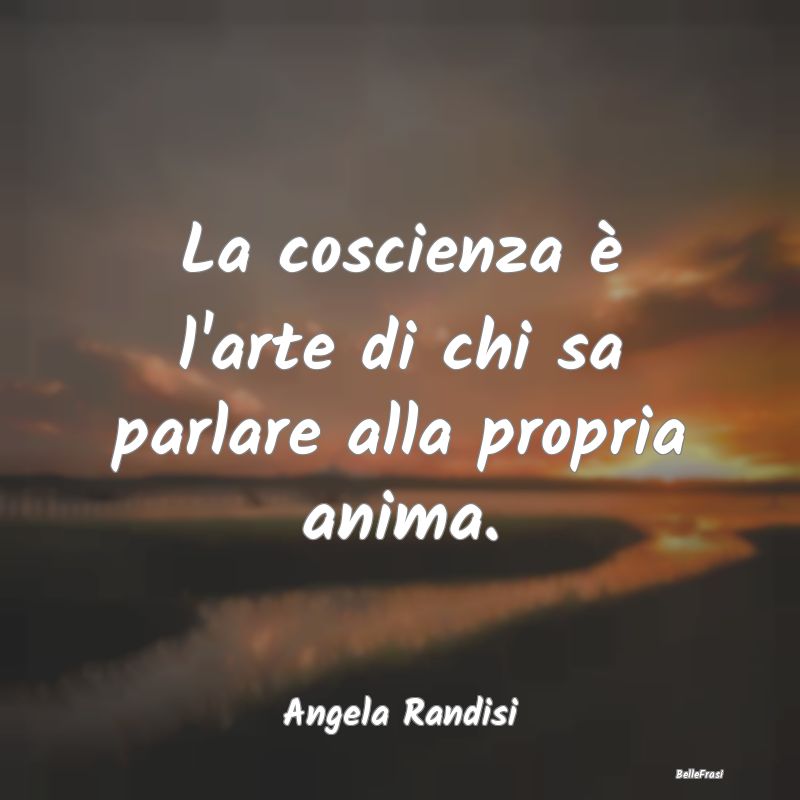 Frasi Coscienza - La coscienza è l'arte di chi sa parlare alla prop...