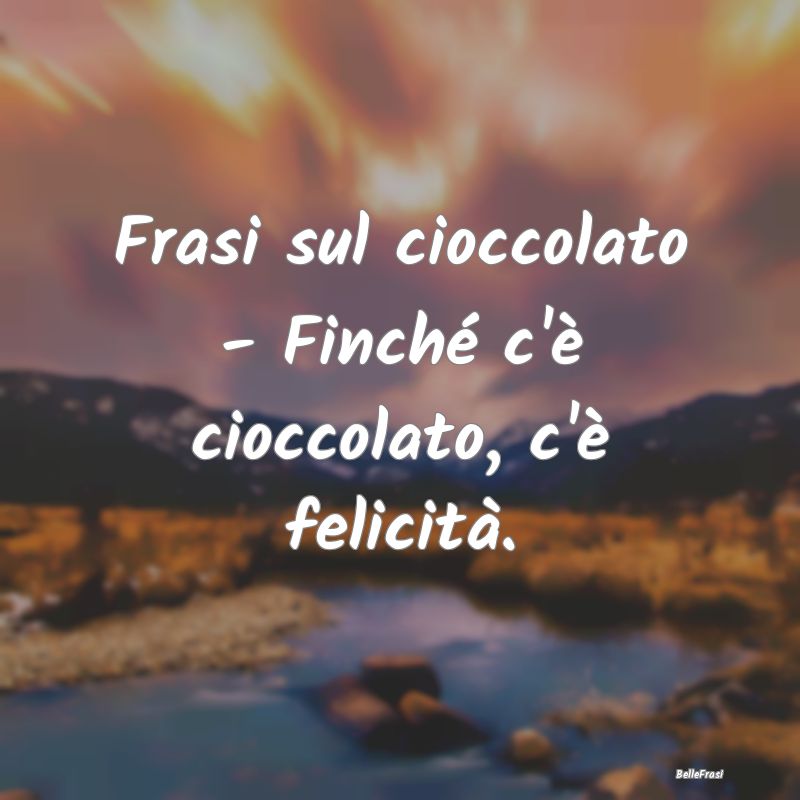 Frasi sul cioccolato - Finché c'è cioccolato, c'...