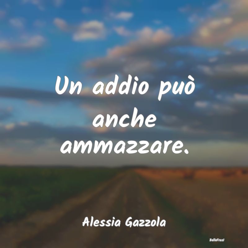 Frasi sul Lasciarsi - Un addio può anche ammazzare....