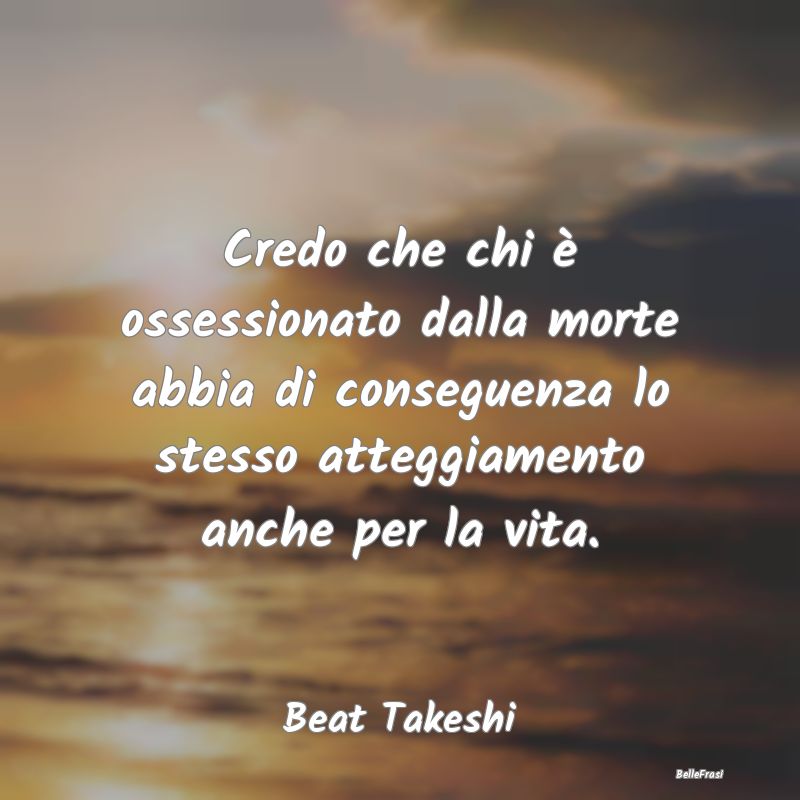 Frasi sulle ossessioni - Credo che chi è ossessionato dalla morte abbia di...