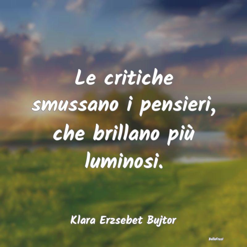 Frasi Critica - Le critiche smussano i pensieri, che brillano più...