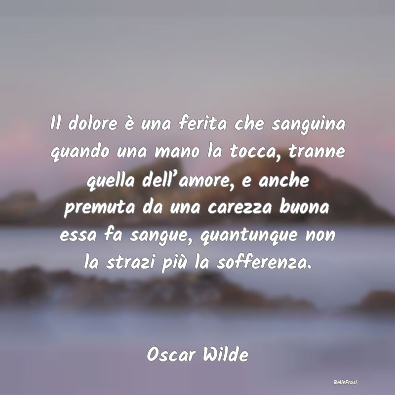 Frasi sulle Carezze - Il dolore è una ferita che sanguina quando una ma...