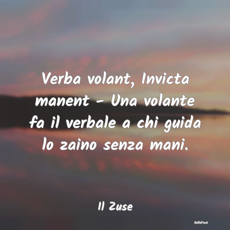 Frasi sull'Umorismo - Verba volant, Invicta manent - Una volante fa il v...