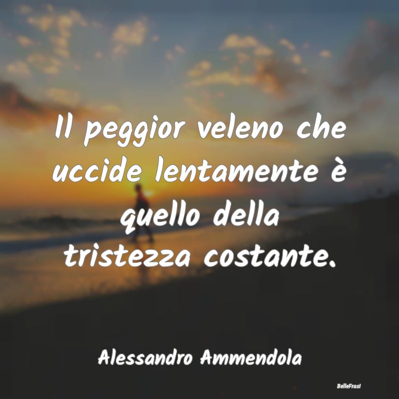 Frasi sulla Tristezza - Il peggior veleno che uccide lentamente è quello ...