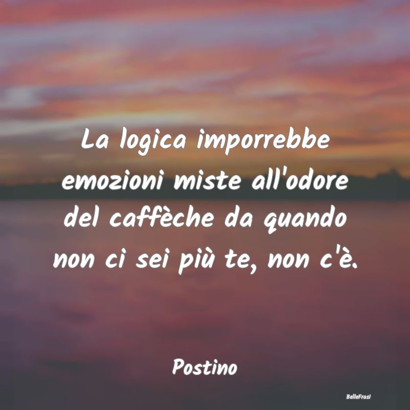 Frasi sul Lasciarsi - La logica imporrebbe emozioni miste all'odore del ...