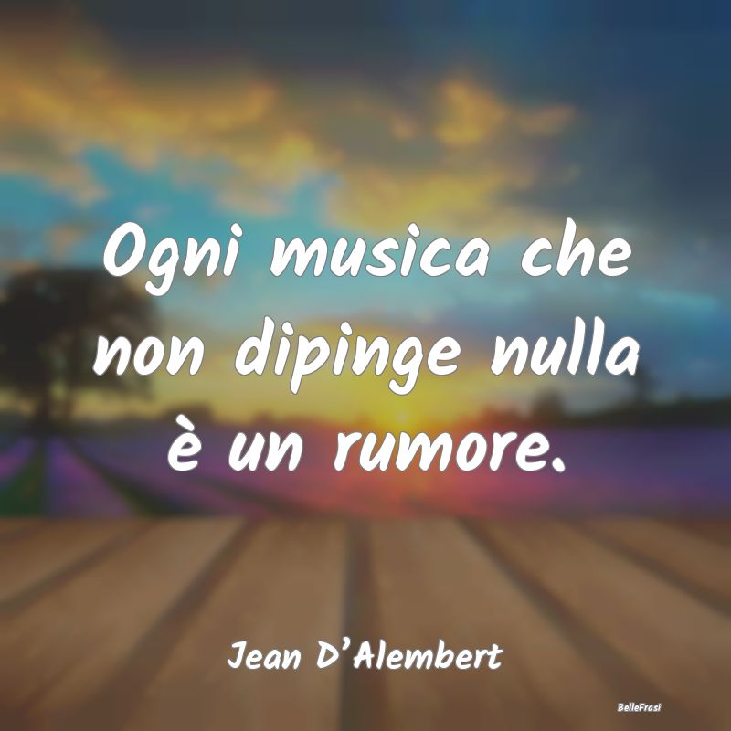 Frasi sulla pittura - Ogni musica che non dipinge nulla è un rumore....