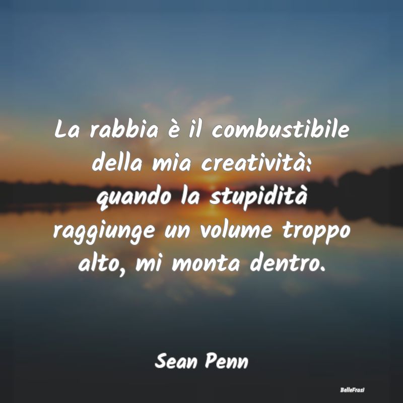 Frasi sulla creatività - La rabbia è il combustibile della mia creatività...