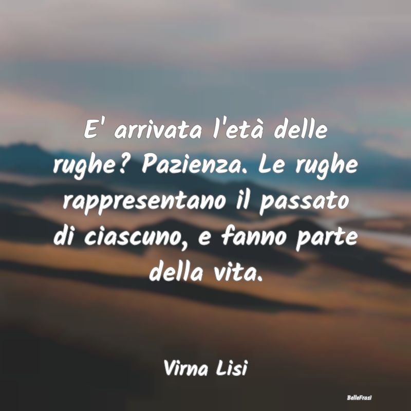 E' arrivata l'età delle rughe? Pazienza. Le rughe...