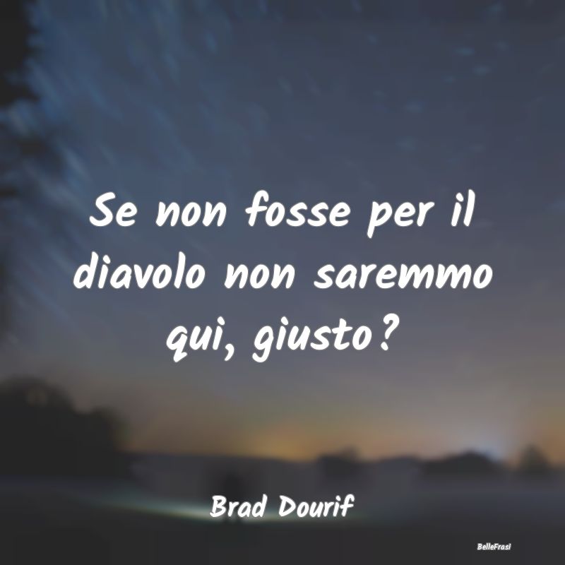 Frasi sul Diavolo - Se non fosse per il diavolo non saremmo qui, giust...