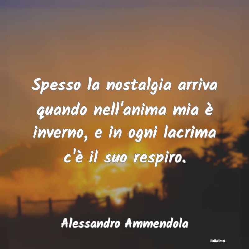 Frasi sulla Tristezza - Spesso la nostalgia arriva quando nell'anima mia ...