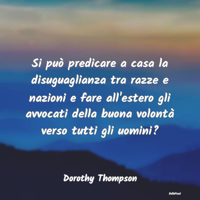 Frasi sulla Disuguaglianza - Si può predicare a casa la disuguaglianza tra raz...