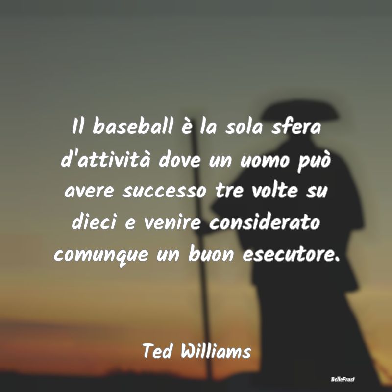 Frasi sull’approvazione - Il baseball è la sola sfera d'attività dove un u...