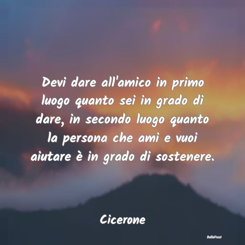 Frasi sul Sostegno - Devi dare all'amico in primo luogo quanto sei in g...