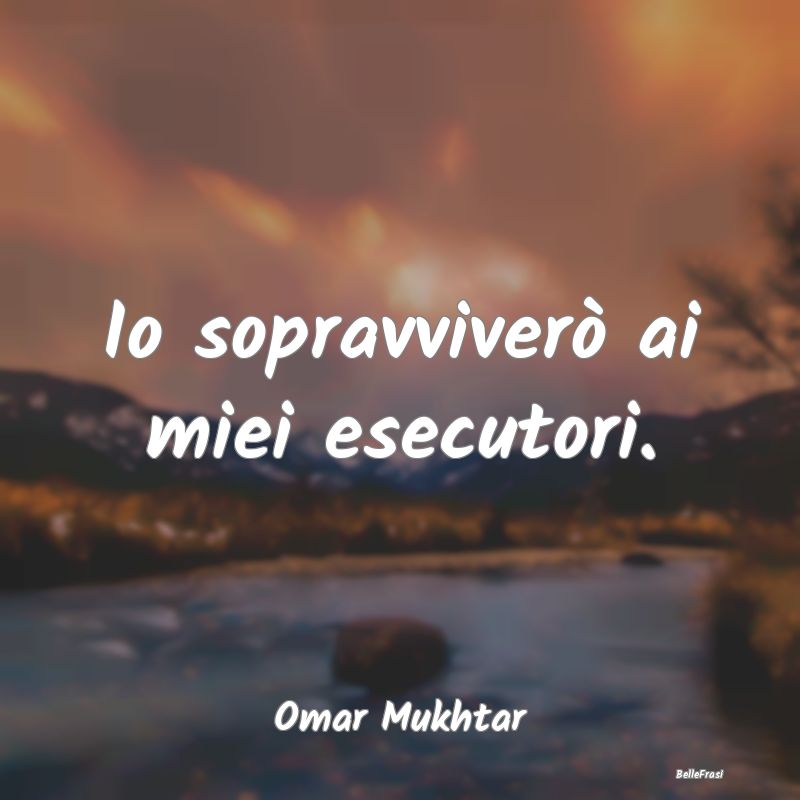 Frasi sulla Resistenza - Io sopravviverò ai miei esecutori....