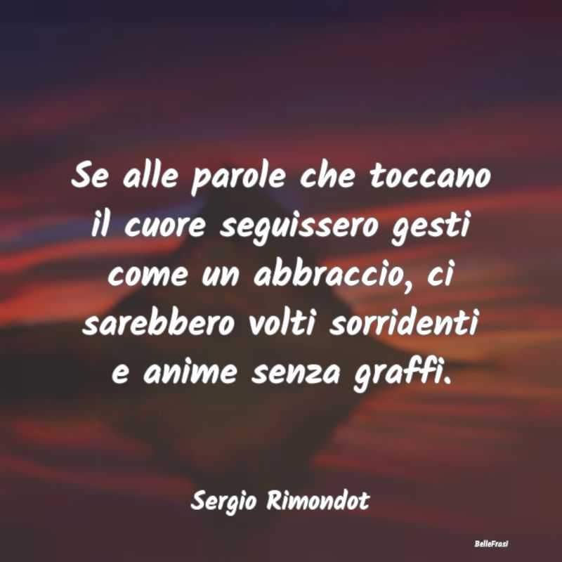 Frasi sugli Abbracci - Se alle parole che toccano il cuore seguissero ges...