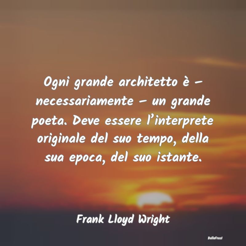 Ogni grande architetto è – necessariamente – ...