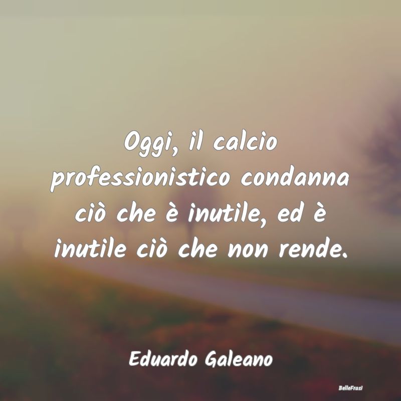 Frasi sugli Affari - Oggi, il calcio professionistico condanna ciò che...