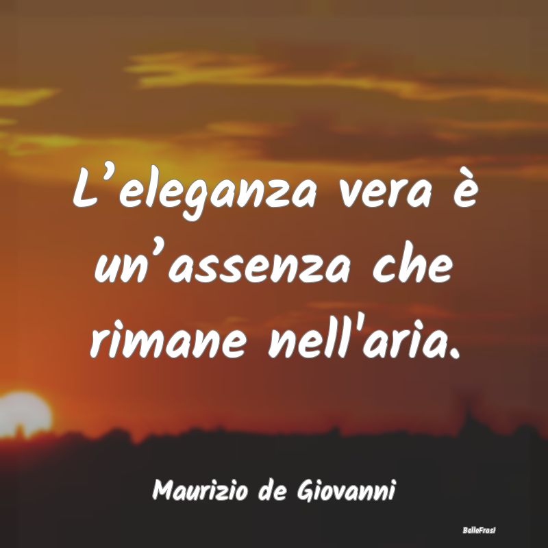 Frasi sull'eleganza - L’eleganza vera è un’assenza che rimane nell'...