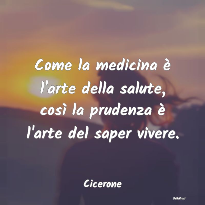 Frasi Prudenza - Come la medicina è l'arte della salute, così la ...