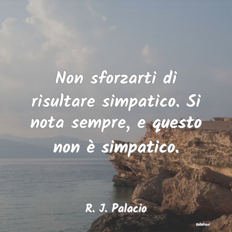 Frasi Apparenza - Non sforzarti di risultare simpatico. Si nota semp...