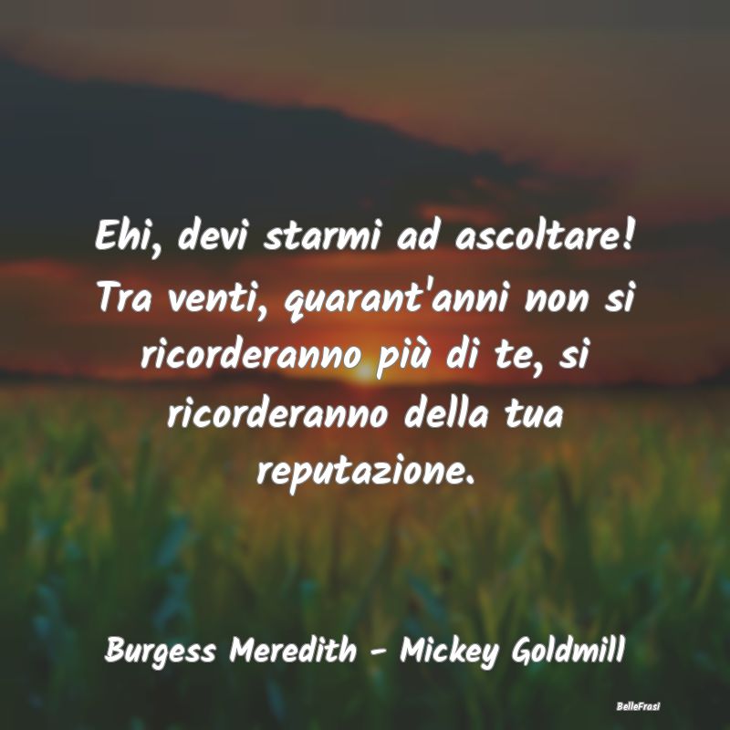 Frasi sulla Reputazione - Ehi, devi starmi ad ascoltare! Tra venti, quarant'...