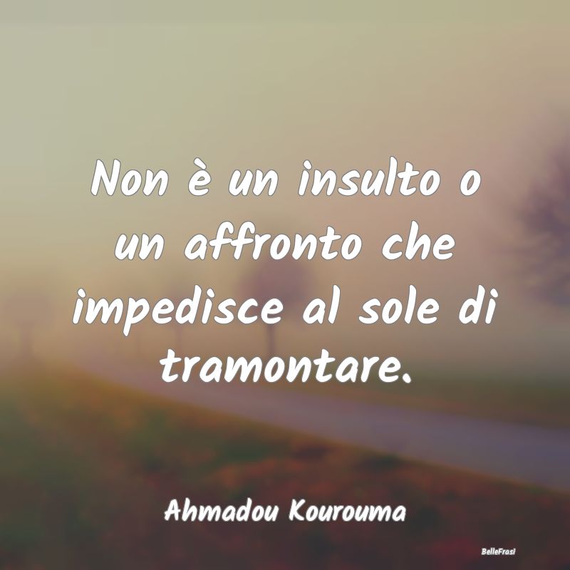 Frasi sul Tramonto - Non è un insulto o un affronto che impedisce al s...