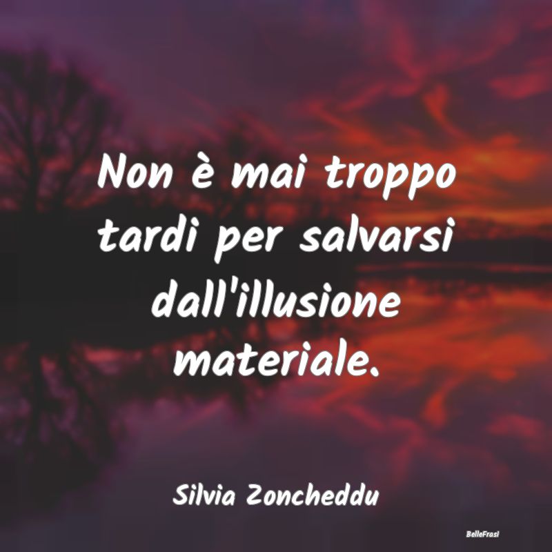 Frasi sul Possesso - Non è mai troppo tardi per salvarsi dall'illusion...