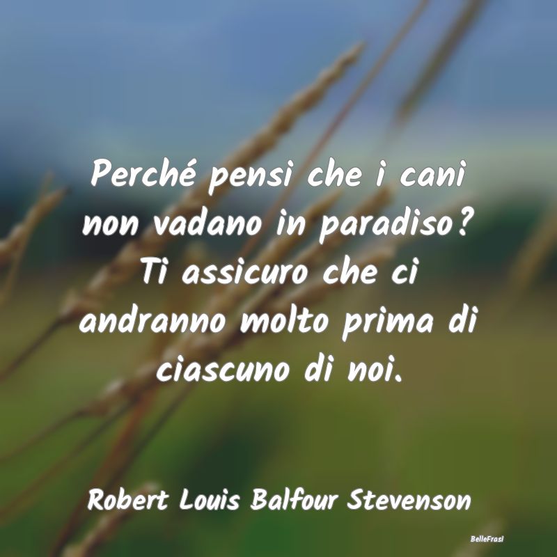 Frasi sul Paradiso - Perché pensi che i cani non vadano in paradiso? T...