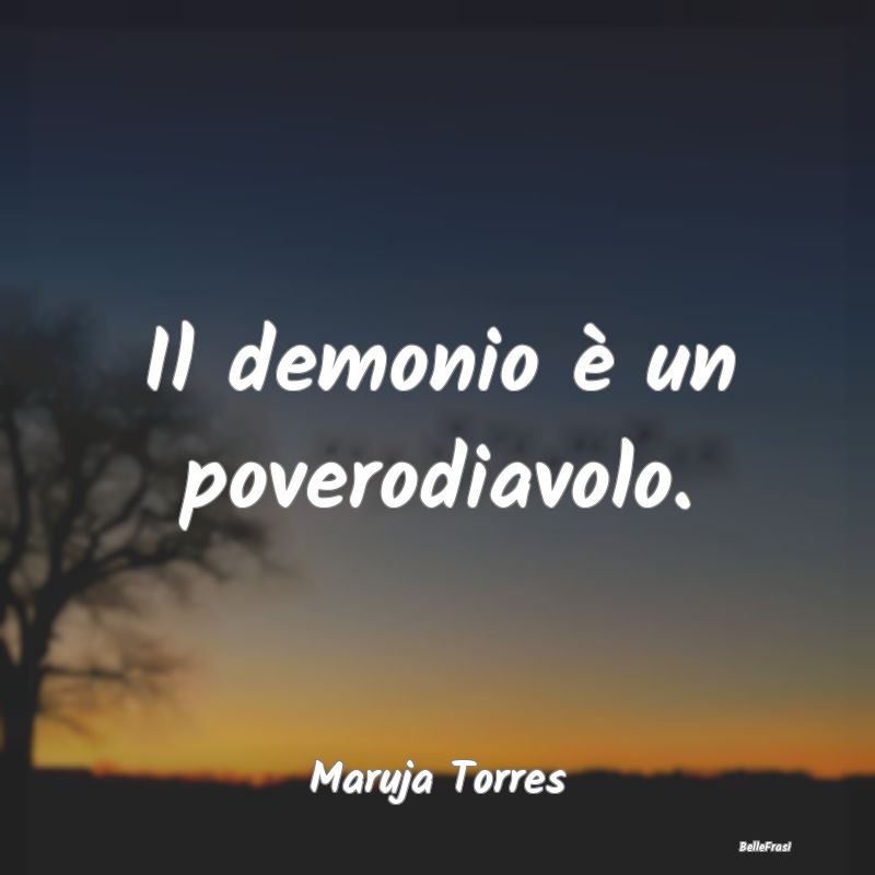 Frasi sul Diavolo - Il demonio è un poverodiavolo....