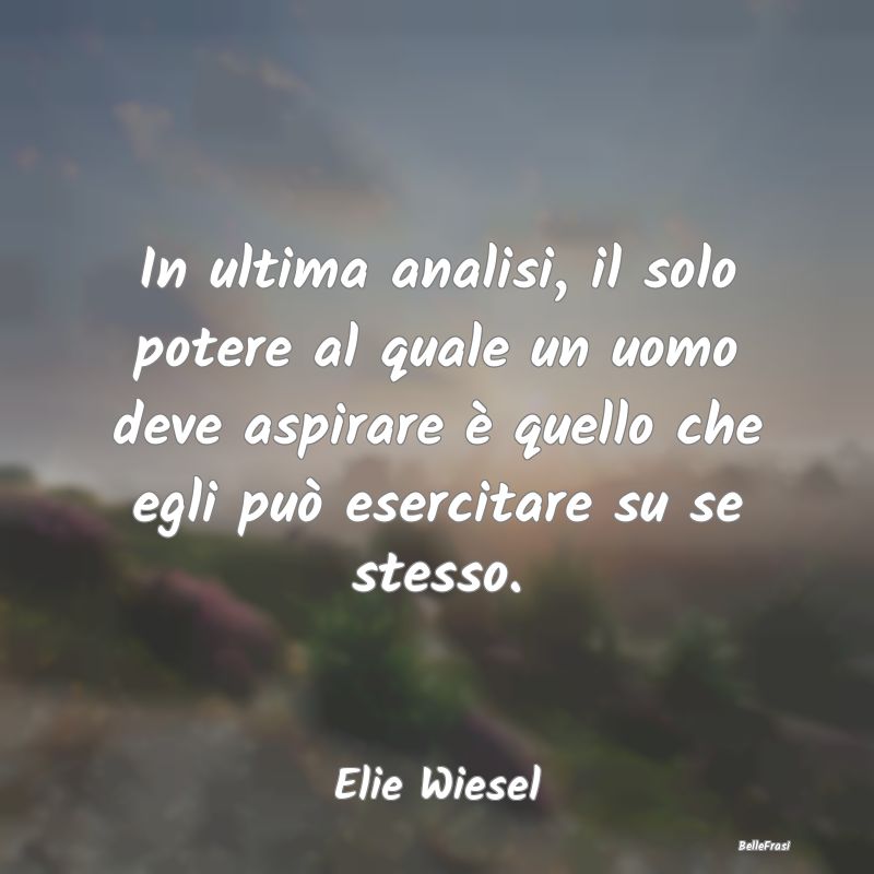 Frasi sull'Autocontrollo - In ultima analisi, il solo potere al quale un uomo...