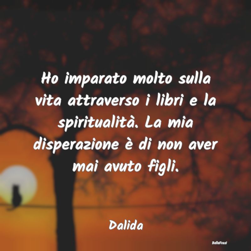 Frasi sulla Spiritualità - Ho imparato molto sulla vita attraverso i libri e ...