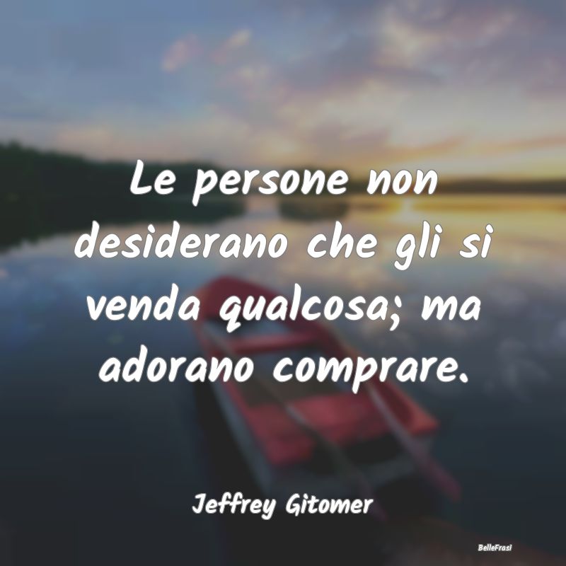 Frasi Stimolanti - Le persone non desiderano che gli si venda qualcos...