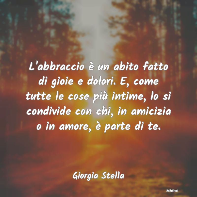 Frasi sugli Abbracci - L'abbraccio è un abito fatto di gioie e dolori. E...